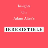 Insights on Adam Alter's Irresistible