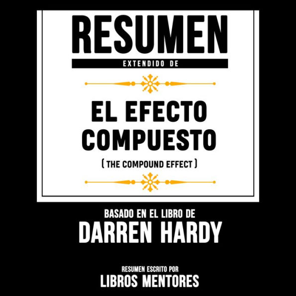 Resumen Extendido De El Efecto Compuesto (The Compound Effect) - Basado En El Libro De Darren Hardy (Abridged)