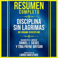 Resumen Completo: Disciplina Sin Lagrimas (No Drama Discipline) - Basado En El Libro De Daniel J. Siegel Y Tina Payne Bryson (Abridged)