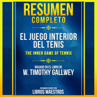 Resumen Completo: El Juego Interior Del Tenis (The Inner Game Of Tennis) - Basado En El Libro De W. Timothy Gallwey (Abridged)