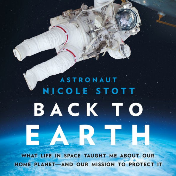 Back to Earth: What Life in Space Taught Me About Our Home Planet-And Our Mission to Protect It