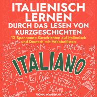 Italienisch lernen durch das Lesen von Kurzgeschichten: 12 Spannende Geschichten auf Italienisch und Deutsch mit Vokabellisten
