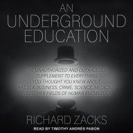 An Underground Education: The Unauthorized and Outrageous Supplement to Everything You Thought You Knew About Art, Sex, Business, Crime, Science, Medicine, and Other Fields of Human Knowledge