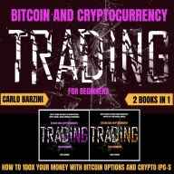 BITCOIN AND CRYPTOCURRENCY TRADING FOR BEGINNERS: HOW TO 100X YOUR MONEY WITH BITCOIN OPTIONS AND CRYPTO IPO-S 2 BOOKS IN 1