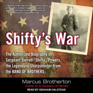 Shifty's War: The Authorized Biography of Sergeant Darrell “Shifty” Powers, the Legendary Sharpshooter from the Band of Brothers
