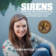 Sirens: How to Pee Standing Up-An Alarming Memoir of Combat and Coming Back Home