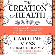 The Creation of Health: The Emotional, Psychological, and Spiritual Responses That Promote Health and Healing