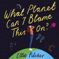 What Planet Can I Blame This On?: a hilarious, swoon-worthy romcom about following the stars