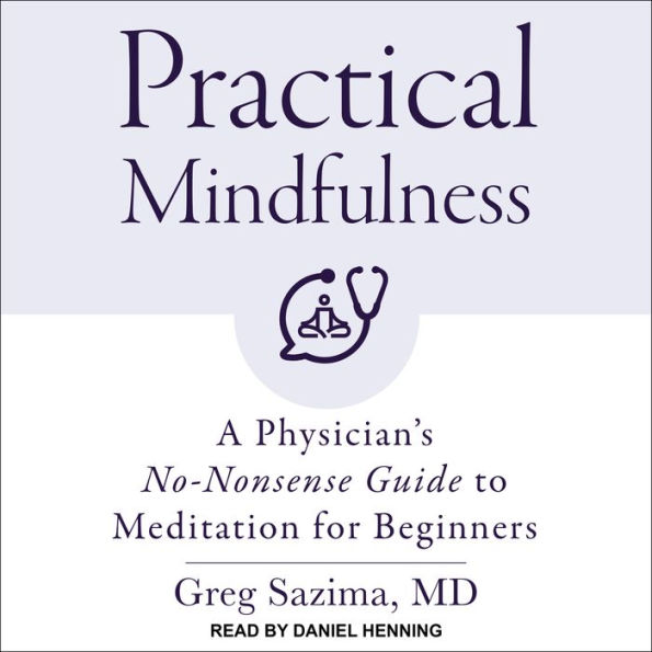 Practical Mindfulness: A Physician's No-Nonsense Guide to Meditation for Beginners