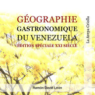 Géographie Gastronomique du Venezuela: Édition Spéciale Siècle XXI:: 30 recettes classiques du Venezuela revisitées par nos plus grands chefs et lour histoire.