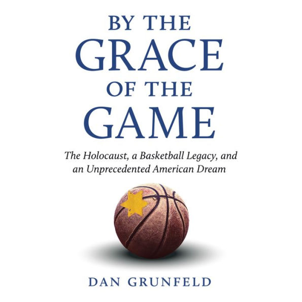 By the Grace of the Game: The Holocaust, A Basketball Legacy, and an Unprecedented American Dream