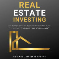 Real Estate Investing: How To Generate Wealth & Passive Income In Real Estate Investing For Beginners With No Money Down And Why It Is Important To Do Rental Property Investing Now