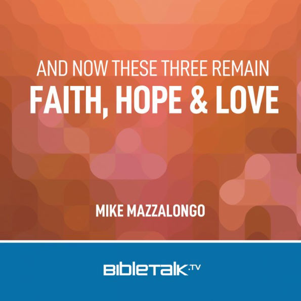 And Now These Three Remain: Faith, Hope and Love