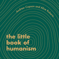 The Little Book of Humanism: Universal lessons on finding purpose, meaning and joy