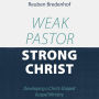 Weak Pastor, Strong Christ: Developing a Christ-Shaped Gospel Ministry