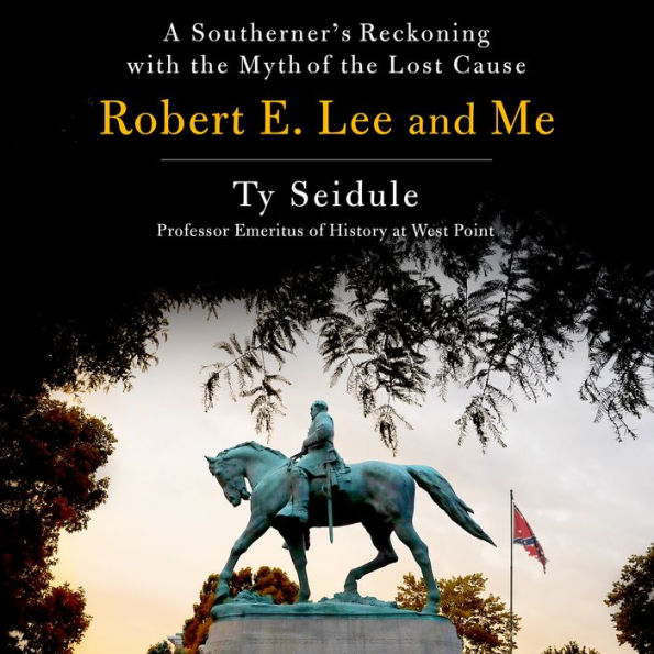 Robert E. Lee and Me: A Southerner's Reckoning with the Myth of the Lost Cause