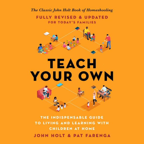 Teach Your Own: The Indispensable Guide to Living and Learning with Children at Home