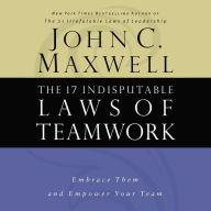 The 17 Indisputable Laws of Teamwork: Embrace Them and Empower Your Team