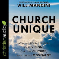 Church Unique: How Missional Leaders Cast Vision, Capture Culture, and Create Movement