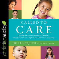 Called to Care: Opening Your Heart to Vulnerable Children-through Foster Care, Adoption, and Other Life-Giving Ways