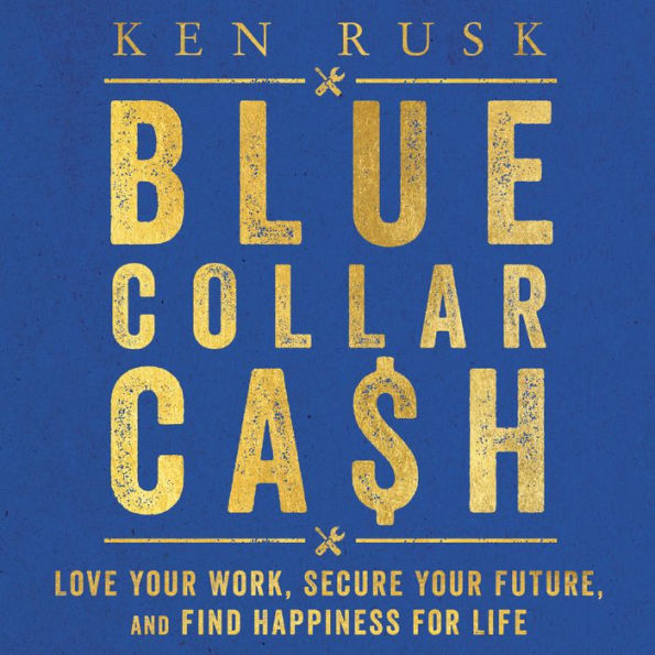 Blue-Collar Cash: Love Your Work, Secure Your Future, and Find Happiness for Life