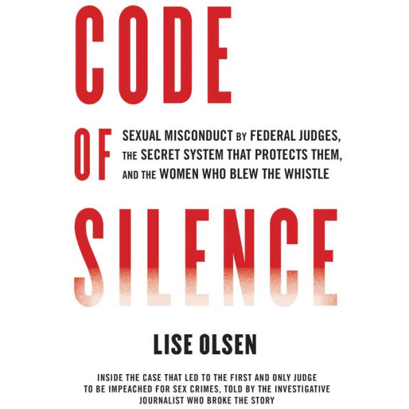 Code of Silence: Sexual Misconduct by Federal Judges, the Secret System That Protects Them, and the Women Who Blew the Whistle