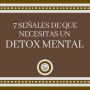 7 Señales de que Necesitas un DETOX MENTAL