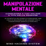 Manipolazione Mentale: Condiziona a tuo volere il 97% delle persone. Le tecniche killer proibite di persuasione, armi capaci di analizzare ed influenzare con la comunicazione assertiva e persuasiva.