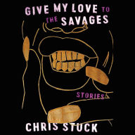 Give My Love to the Savages: Stories