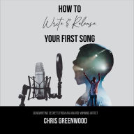 How To Write & Release Your First Song: Songwriting Secrets from an Award-Winning Artist