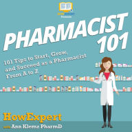 Pharmacist 101: 101 Tips to Start, Grow, and Succeed as a Pharmacist From A to Z