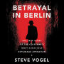 Betrayal in Berlin: The True Story of the Cold War's Most Audacious Espionage Operation