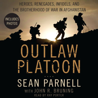 Title: Outlaw Platoon: Heroes, Renegades, Infidels, and the Brotherhood of War in Afghanistan, Author: Sean Parnell, John Bruning, Ray Porter