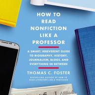 How to Read Nonfiction Like a Professor: A Smart, Irreverent Guide to Biography, History, Journalism, Blogs, and Everything in Between