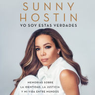 I Am These Truths \ Yo soy estas verdades (Spanish edition): Memorias sobre la identidad, la justicia y mi vida entre mundos