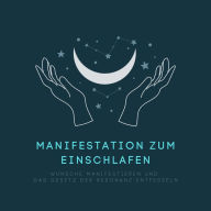 Manifestation zum Einschlafen: Wünsche manifestieren und das Gesetz der Resonanz entfesseln