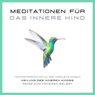 Meditationen für das Innere Kind: Transformation alter Verletzungen, Heilung des Inneren Kindes, Reise zum höheren Selbst