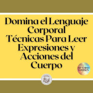 Domina el Lenguaje Corporal: Técnicas Para Leer Expresiones y Acciones del Cuerpo