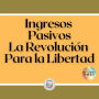 Ingresos Pasivos: La Revolución Para la Libertad