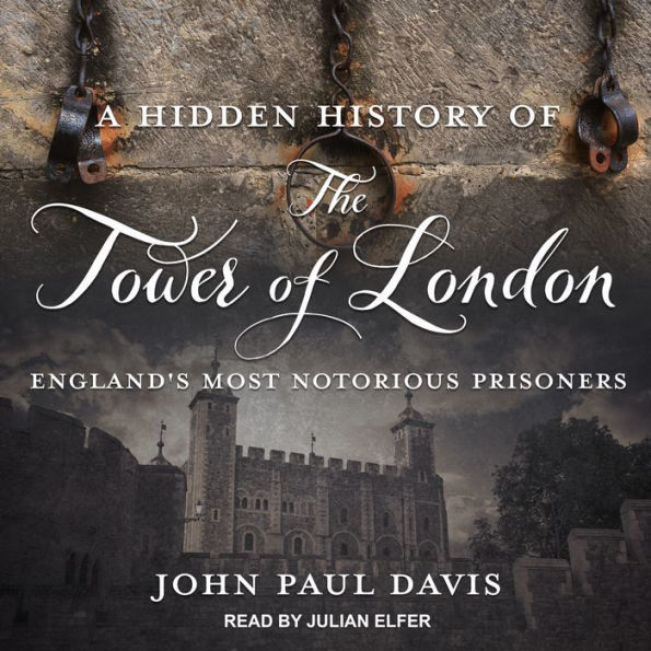 A Hidden History of The Tower Of London: England's Most Notorious Prisoners