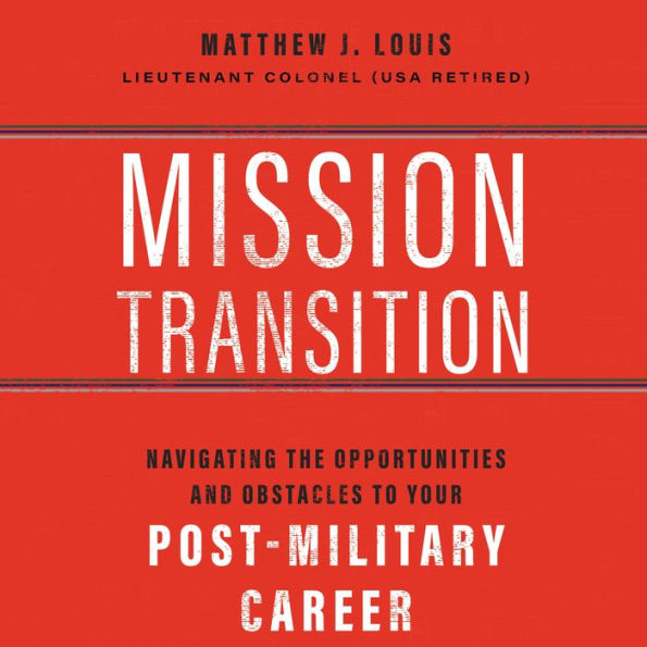 Mission Transition: Navigating the Opportunities and Obstacles to Your Post-Military Career