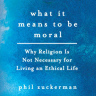 What It Means to Be Moral: Why Religion Is Not Necessary for Living an Ethical Life