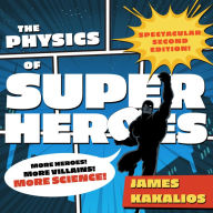 The Physics of Superheroes: More Heroes! More Villains! More Science! Spectacular Second Edition