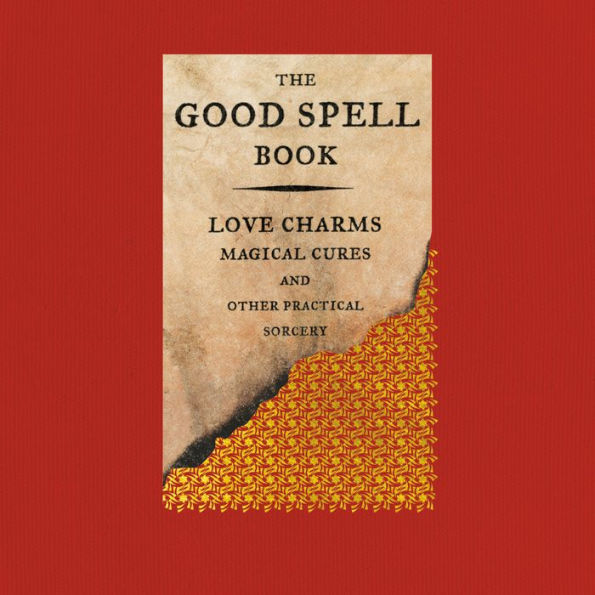 The Good Spell Book: Love Charms, Magical Cures, and Other Practical Sorcery