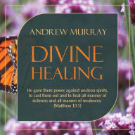 Divine Healing: He gave them power against unclean spirits, to cast them out and to heal all manner of sickness and all manner of weakness (Matthew 10:1)