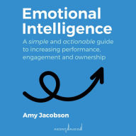 Emotional Intelligence: A Simple and Actionable Guide to Increasing Performance, Engagement and Ownership