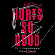 Hurts So Good: The Science and Culture of Pain on Purpose