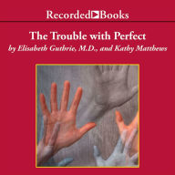 The Trouble with Perfect: How Parents Can Avoid the Overachievement Trap and Still Raise Successful Children