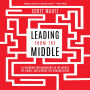 Leading from the Middle: A Playbook for Managers to Influence Up, Down, and Across the Organization