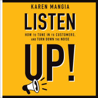 Listen Up!: How to Tune In to Customers and Turn Down the Noise